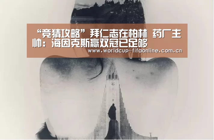 “竞猜攻略”拜仁志在柏林 药厂主帅:海因克斯赢双冠已足够(图1) 竞猜攻略